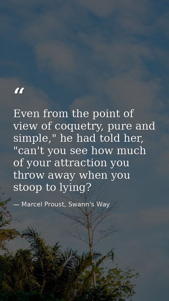 Even from the point of view of coquetry, pure and simple," he had told her, "can't you see how much of your attraction y — Marcel Proust, Swann's Way