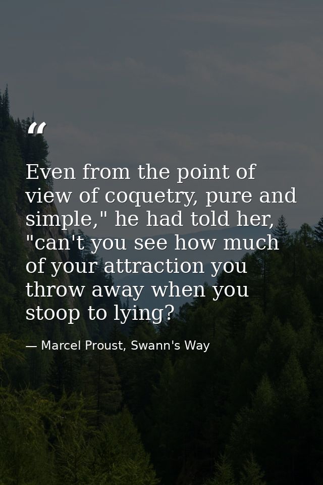 Even from the point of view of coquetry, pure and simple," he had told her, "can't you see how much of your attraction y — Marcel Proust, Swann's Way