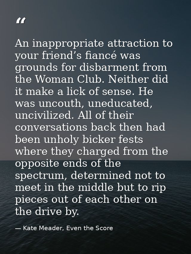 An inappropriate attraction to your friend’s fiancé was grounds for disbarment from the Woman Club. Neither did it make  — Kate Meader, Even the Score