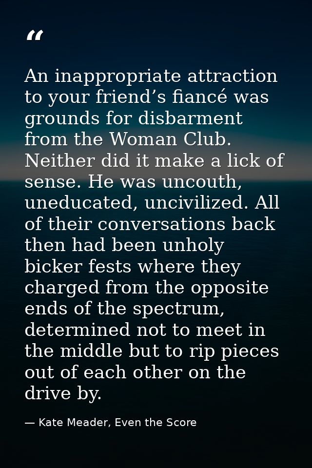 An inappropriate attraction to your friend’s fiancé was grounds for disbarment from the Woman Club. Neither did it make  — Kate Meader, Even the Score