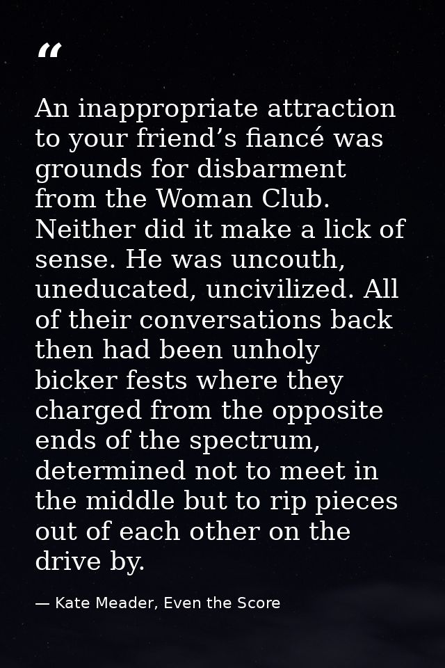 An inappropriate attraction to your friend’s fiancé was grounds for disbarment from the Woman Club. Neither did it make  — Kate Meader, Even the Score