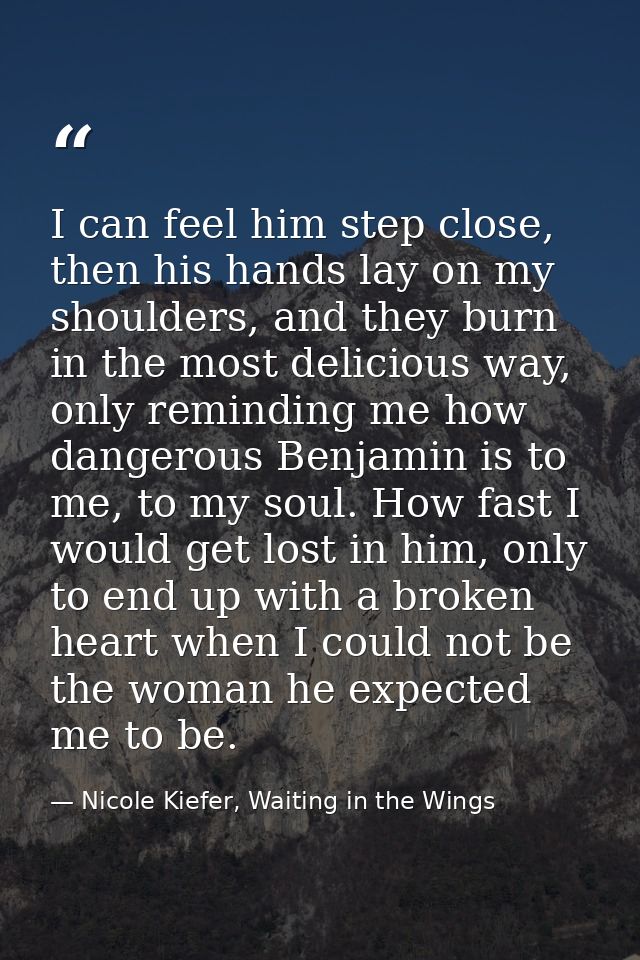I can feel him step close, then his hands lay on my shoulders, and they burn in the most delicious way, only reminding m — Nicole Kiefer, Waiting in the Wings
