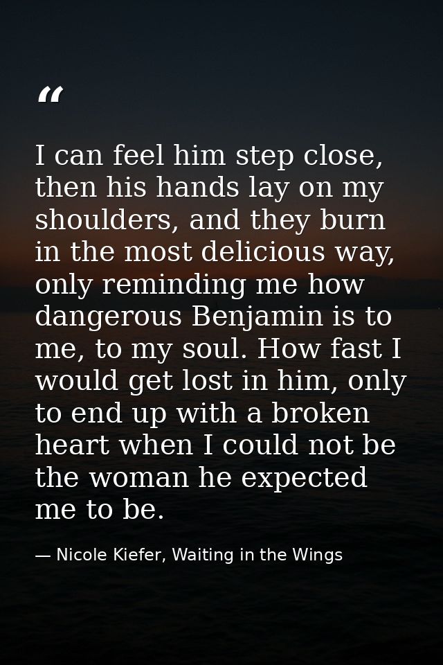 I can feel him step close, then his hands lay on my shoulders, and they burn in the most delicious way, only reminding m — Nicole Kiefer, Waiting in the Wings