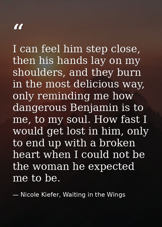 I can feel him step close, then his hands lay on my shoulders, and they burn in the most delicious way, only reminding m — Nicole Kiefer, Waiting in the Wings