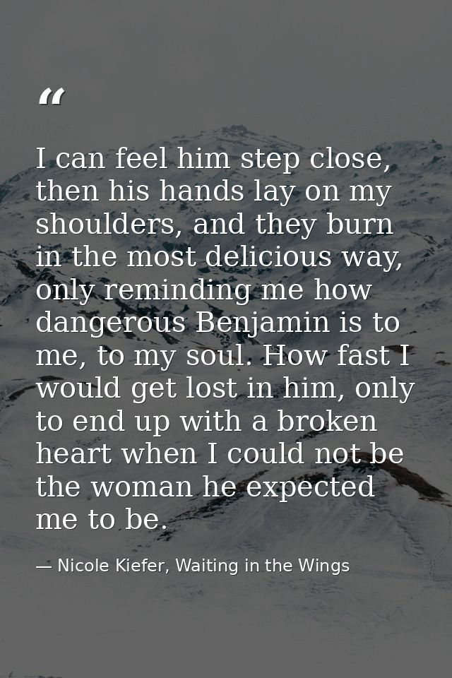 I can feel him step close, then his hands lay on my shoulders, and they burn in the most delicious way, only reminding m — Nicole Kiefer, Waiting in the Wings