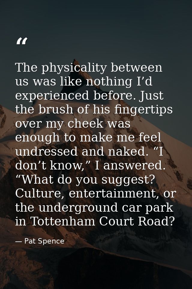The physicality between us was like nothing I’d experienced before. Just the brush of his fingertips over my cheek was e — Pat Spence