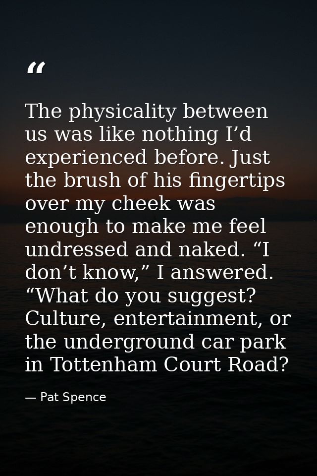 The physicality between us was like nothing I’d experienced before. Just the brush of his fingertips over my cheek was e — Pat Spence