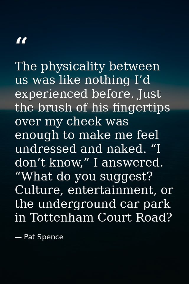 The physicality between us was like nothing I’d experienced before. Just the brush of his fingertips over my cheek was e — Pat Spence