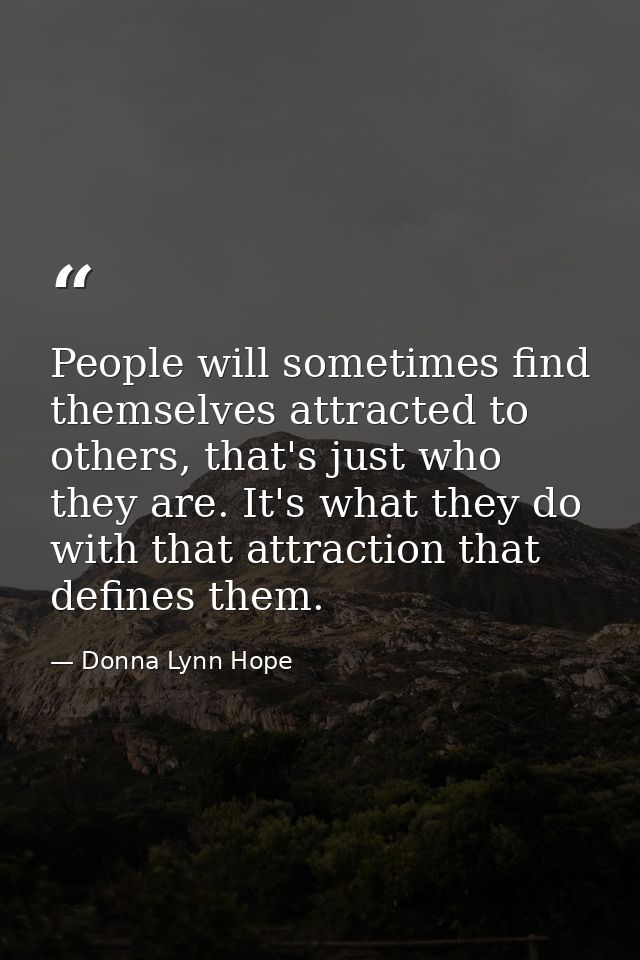 People will sometimes find themselves attracted to others, that's just who they are. It's what they do with that attract — Donna Lynn Hope