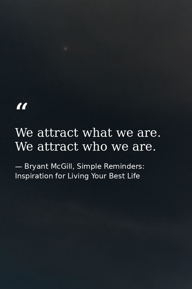 We attract what we are. We attract who we are. — Bryant McGill, Simple Reminders: Inspiration for Living Your Best Life