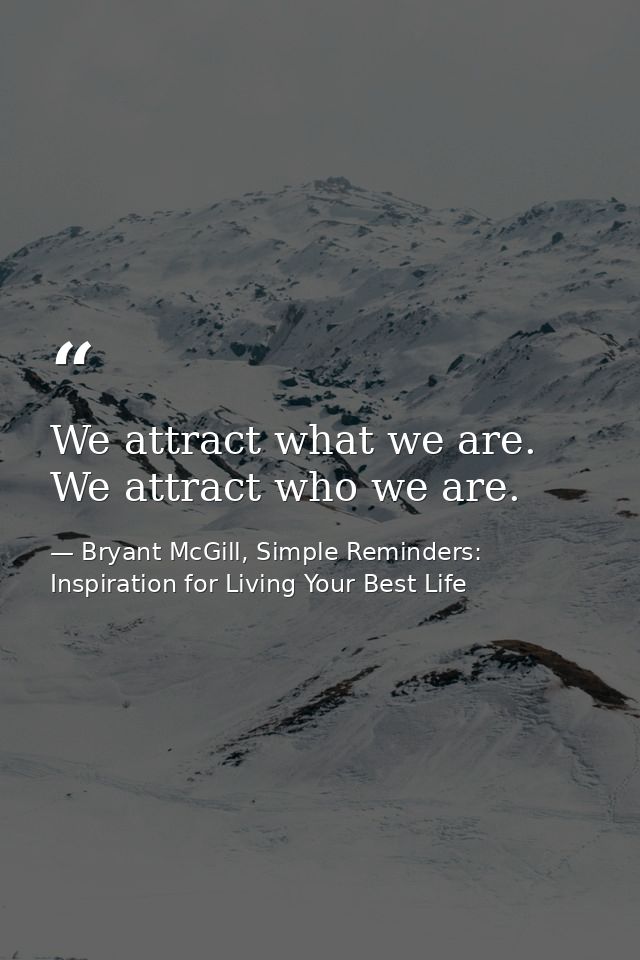 We attract what we are. We attract who we are. — Bryant McGill, Simple Reminders: Inspiration for Living Your Best Life