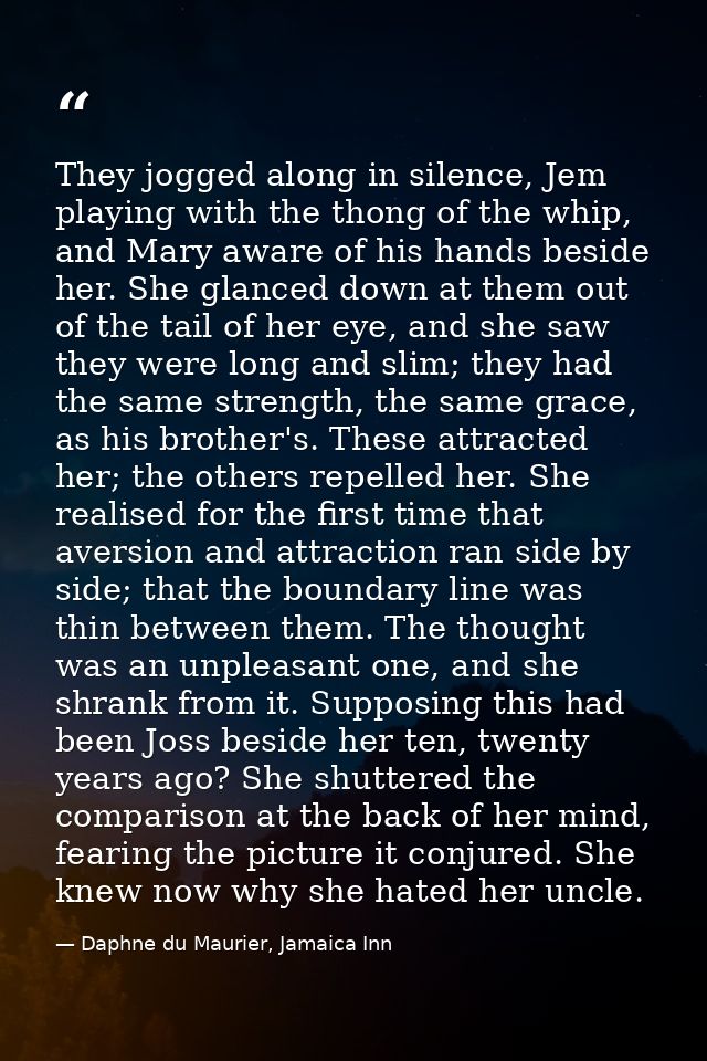 They jogged along in silence, Jem playing with the thong of the whip, and Mary aware of his hands beside her. She glance — Daphne du Maurier, Jamaica Inn