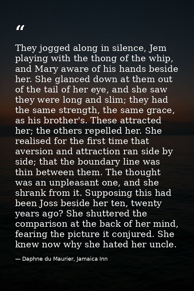 They jogged along in silence, Jem playing with the thong of the whip, and Mary aware of his hands beside her. She glance — Daphne du Maurier, Jamaica Inn