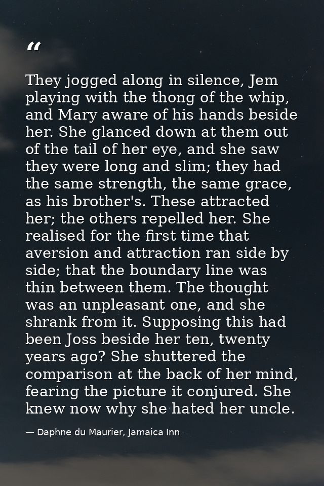 They jogged along in silence, Jem playing with the thong of the whip, and Mary aware of his hands beside her. She glance — Daphne du Maurier, Jamaica Inn