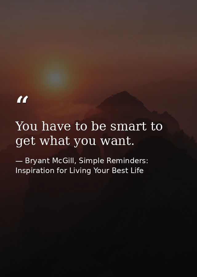 You have to be smart to get what you want. — Bryant McGill, Simple Reminders: Inspiration for Living Your Best Life