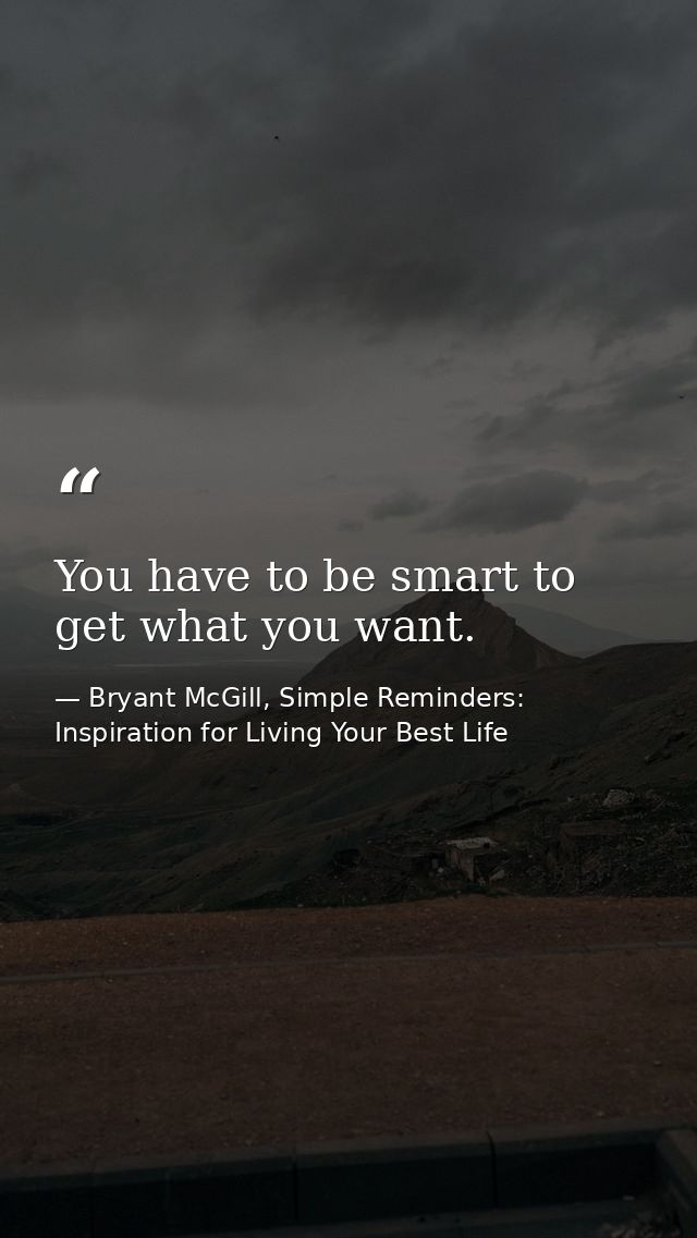 You have to be smart to get what you want. — Bryant McGill, Simple Reminders: Inspiration for Living Your Best Life