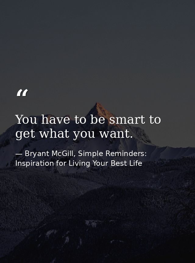 You have to be smart to get what you want. — Bryant McGill, Simple Reminders: Inspiration for Living Your Best Life