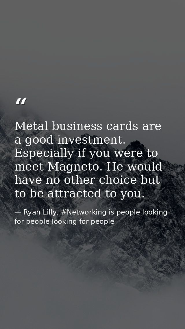 Metal business cards are a good investment. Especially if you were to meet Magneto. He would have no other choice but to — Ryan Lilly, #Networking is people looking for people looking for people