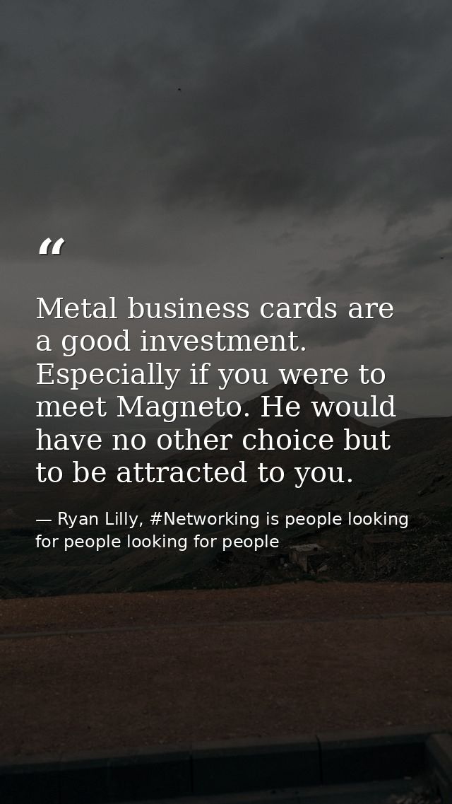 Metal business cards are a good investment. Especially if you were to meet Magneto. He would have no other choice but to — Ryan Lilly, #Networking is people looking for people looking for people