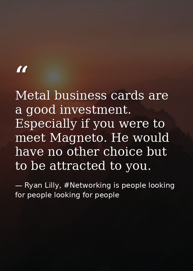 Metal business cards are a good investment. Especially if you were to meet Magneto. He would have no other choice but to — Ryan Lilly, #Networking is people looking for people looking for people