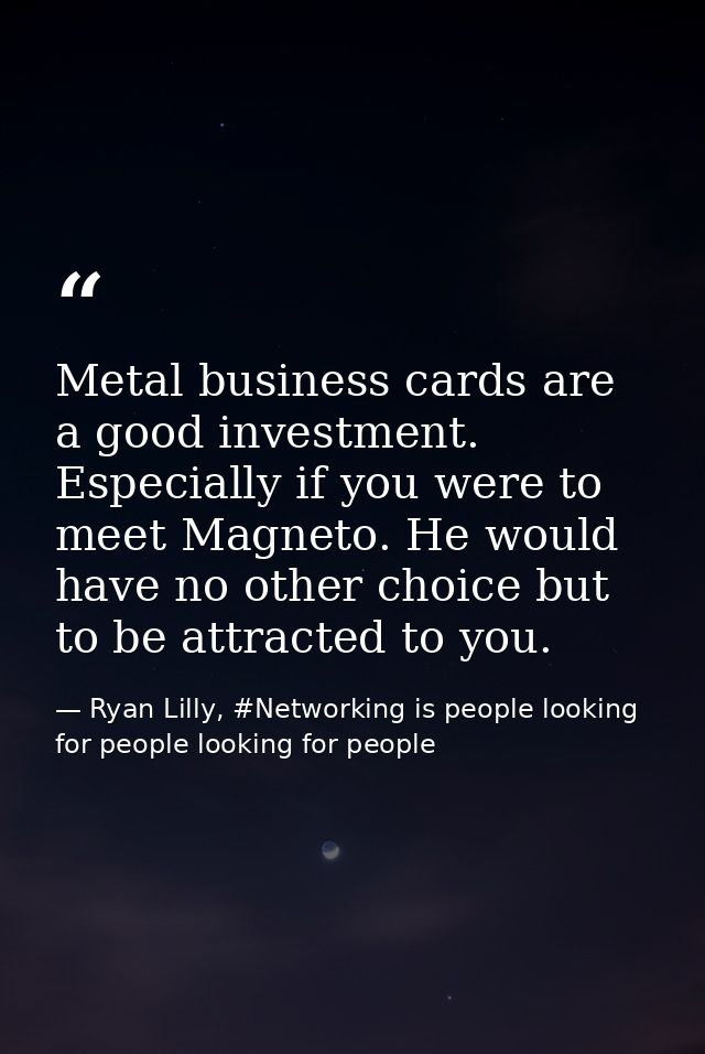 Metal business cards are a good investment. Especially if you were to meet Magneto. He would have no other choice but to — Ryan Lilly, #Networking is people looking for people looking for people