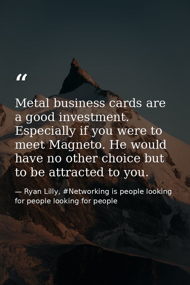 Metal business cards are a good investment. Especially if you were to meet Magneto. He would have no other choice but to — Ryan Lilly, #Networking is people looking for people looking for people
