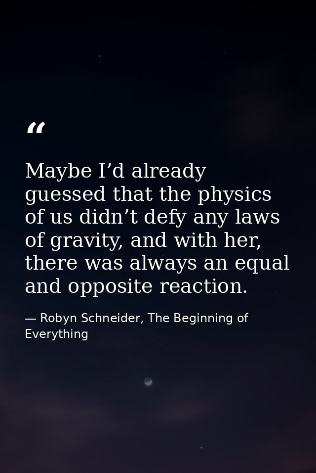 Maybe I’d already guessed that the physics of us didn’t defy any laws of gravity, and with her, there was always an equa — Robyn Schneider, The Beginning of Everything