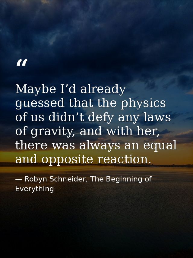 Maybe I’d already guessed that the physics of us didn’t defy any laws of gravity, and with her, there was always an equa — Robyn Schneider, The Beginning of Everything