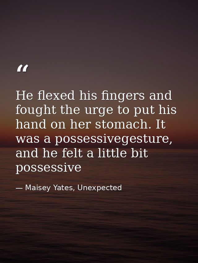 He flexed his fingers and fought the urge to put his hand on her stomach. It was a possessivegesture, and he felt a litt — Maisey Yates, Unexpected