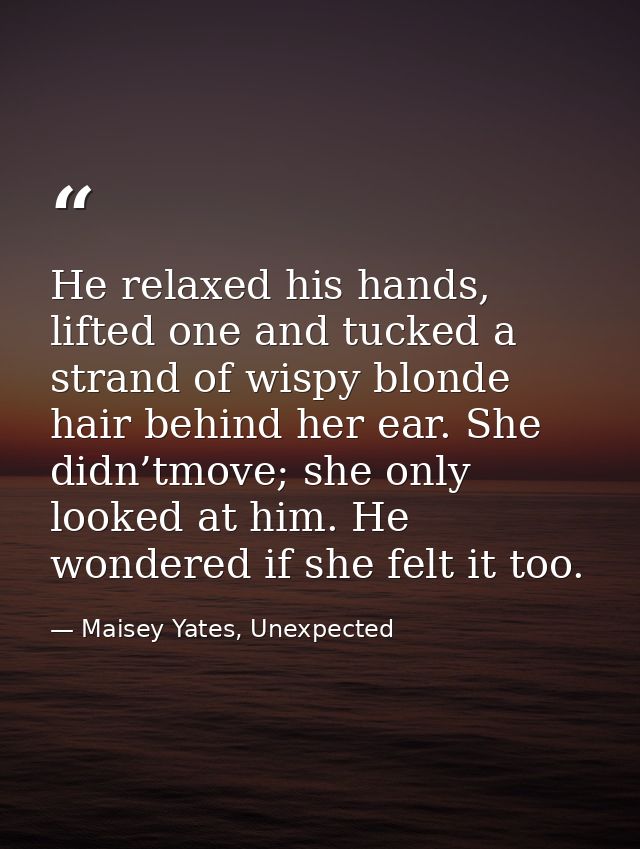 He relaxed his hands, lifted one and tucked a strand of wispy blonde hair behind her ear. She didn’tmove; she only looke — Maisey Yates, Unexpected
