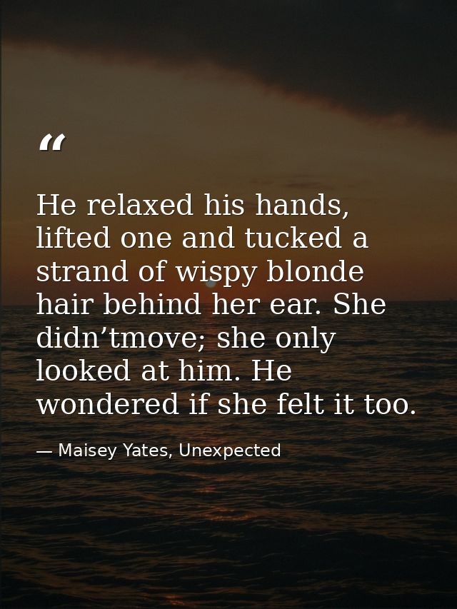 He relaxed his hands, lifted one and tucked a strand of wispy blonde hair behind her ear. She didn’tmove; she only looke — Maisey Yates, Unexpected