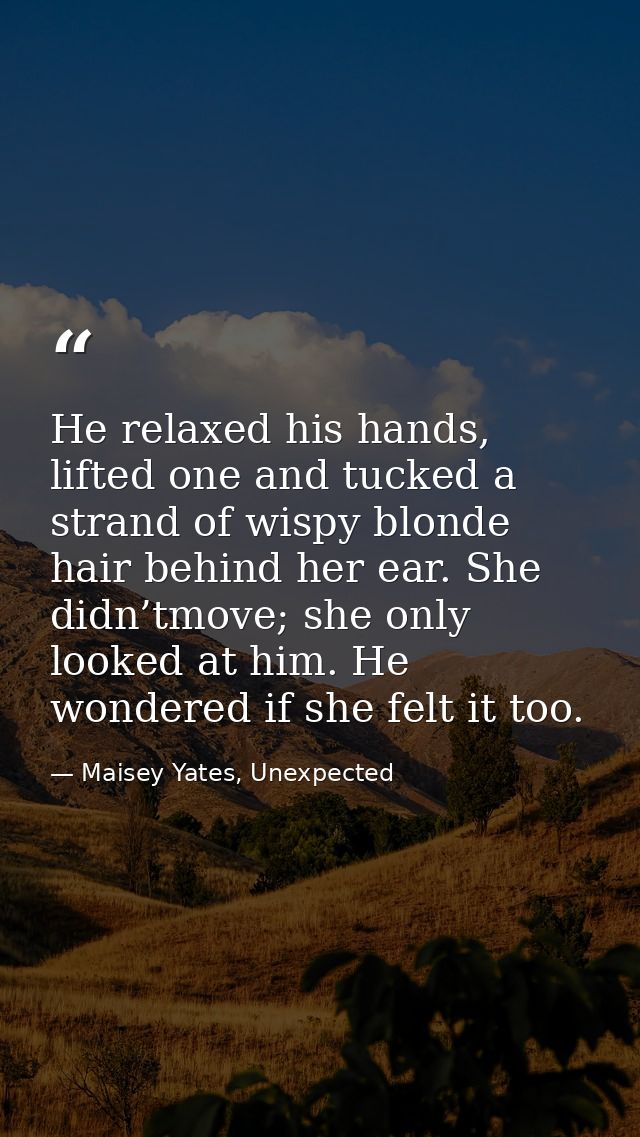 He relaxed his hands, lifted one and tucked a strand of wispy blonde hair behind her ear. She didn’tmove; she only looke — Maisey Yates, Unexpected