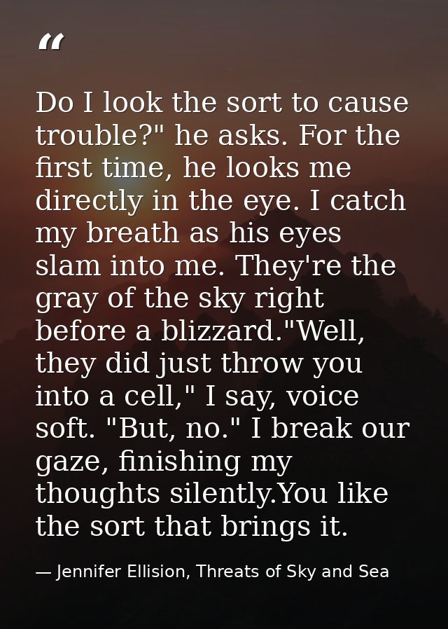 Do I look the sort to cause trouble?" he asks. For the first time, he looks me directly in the eye. I catch my breath as — Jennifer Ellision, Threats of Sky and Sea