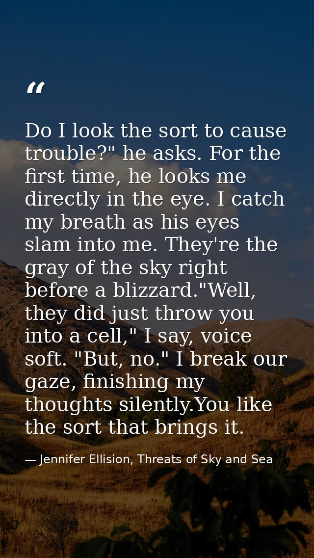 Do I look the sort to cause trouble?" he asks. For the first time, he looks me directly in the eye. I catch my breath as — Jennifer Ellision, Threats of Sky and Sea