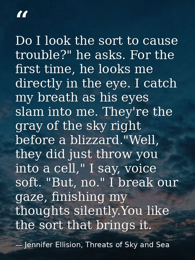 Do I look the sort to cause trouble?" he asks. For the first time, he looks me directly in the eye. I catch my breath as — Jennifer Ellision, Threats of Sky and Sea
