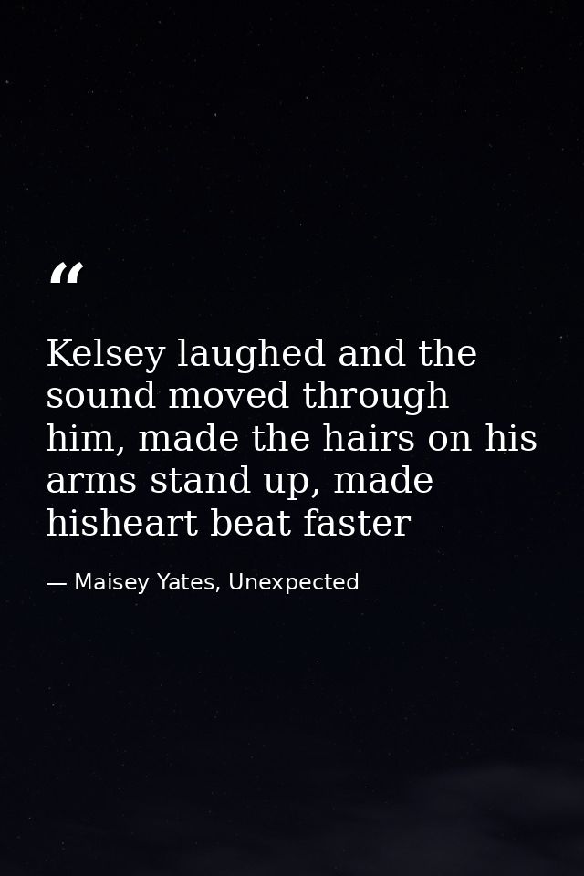 Kelsey laughed and the sound moved through him, made the hairs on his arms stand up, made hisheart beat faster — Maisey Yates, Unexpected