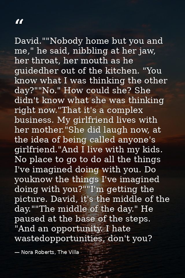 David.""Nobody home but you and me," he said, nibbling at her jaw, her throat, her mouth as he guidedher out of the kitc — Nora Roberts, The Villa