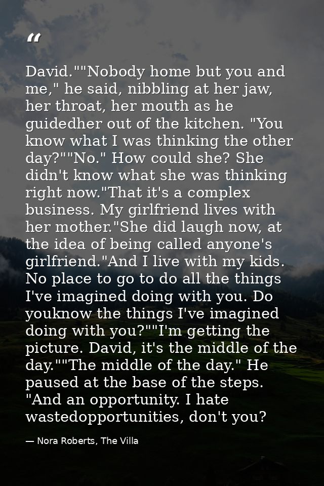 David.""Nobody home but you and me," he said, nibbling at her jaw, her throat, her mouth as he guidedher out of the kitc — Nora Roberts, The Villa