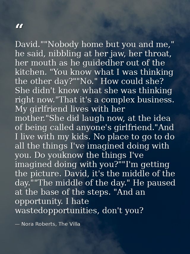 David.""Nobody home but you and me," he said, nibbling at her jaw, her throat, her mouth as he guidedher out of the kitc — Nora Roberts, The Villa