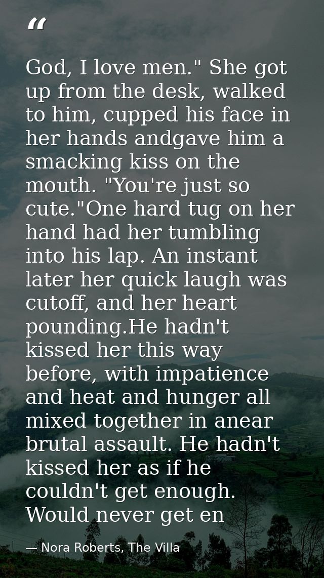 God, I love men." She got up from the desk, walked to him, cupped his face in her hands andgave him a smacking kiss on t — Nora Roberts, The Villa