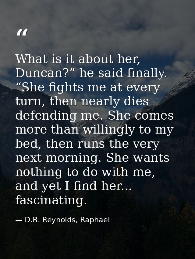 What is it about her, Duncan?” he said finally. “She fights me at every turn, then nearly dies defending me. She comes m — D.B. Reynolds, Raphael