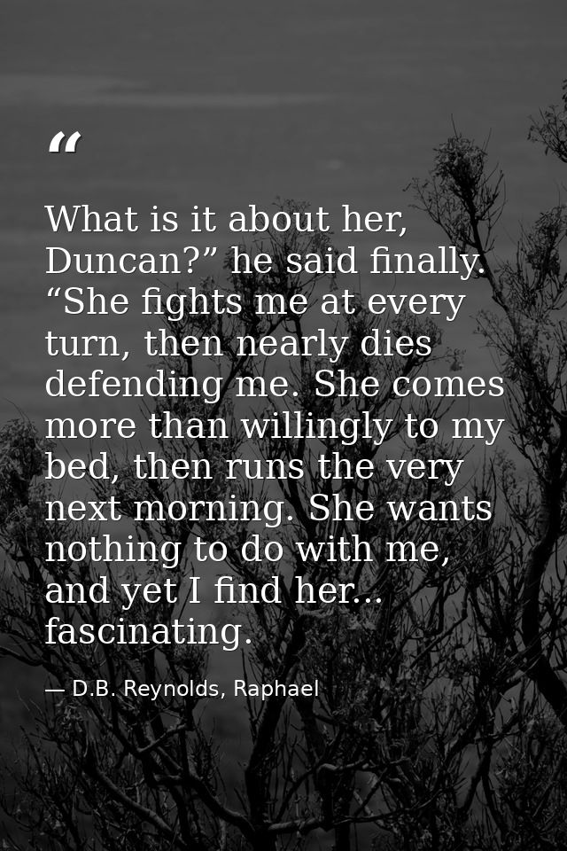 What is it about her, Duncan?” he said finally. “She fights me at every turn, then nearly dies defending me. She comes m — D.B. Reynolds, Raphael