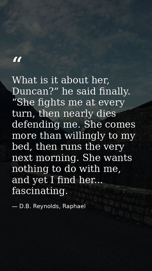 What is it about her, Duncan?” he said finally. “She fights me at every turn, then nearly dies defending me. She comes m — D.B. Reynolds, Raphael