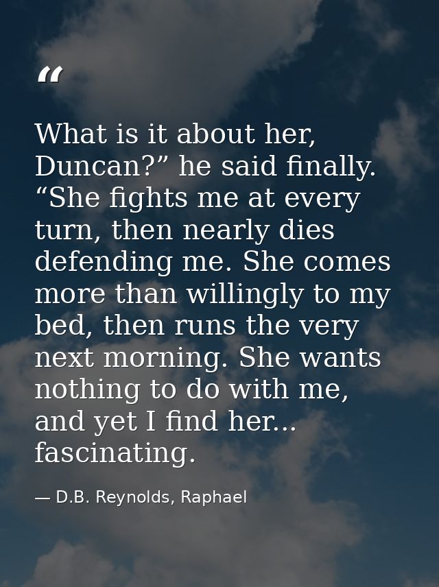 What is it about her, Duncan?” he said finally. “She fights me at every turn, then nearly dies defending me. She comes m — D.B. Reynolds, Raphael