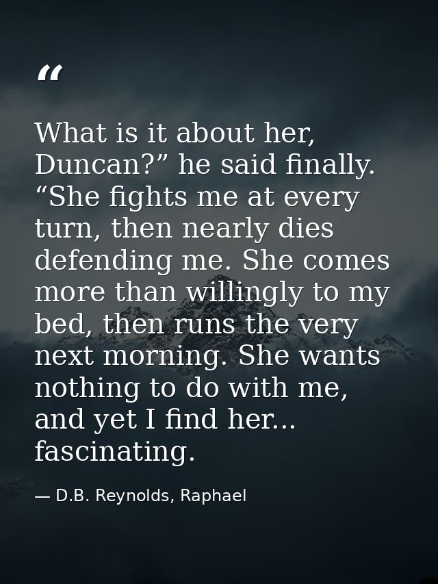 What is it about her, Duncan?” he said finally. “She fights me at every turn, then nearly dies defending me. She comes m — D.B. Reynolds, Raphael