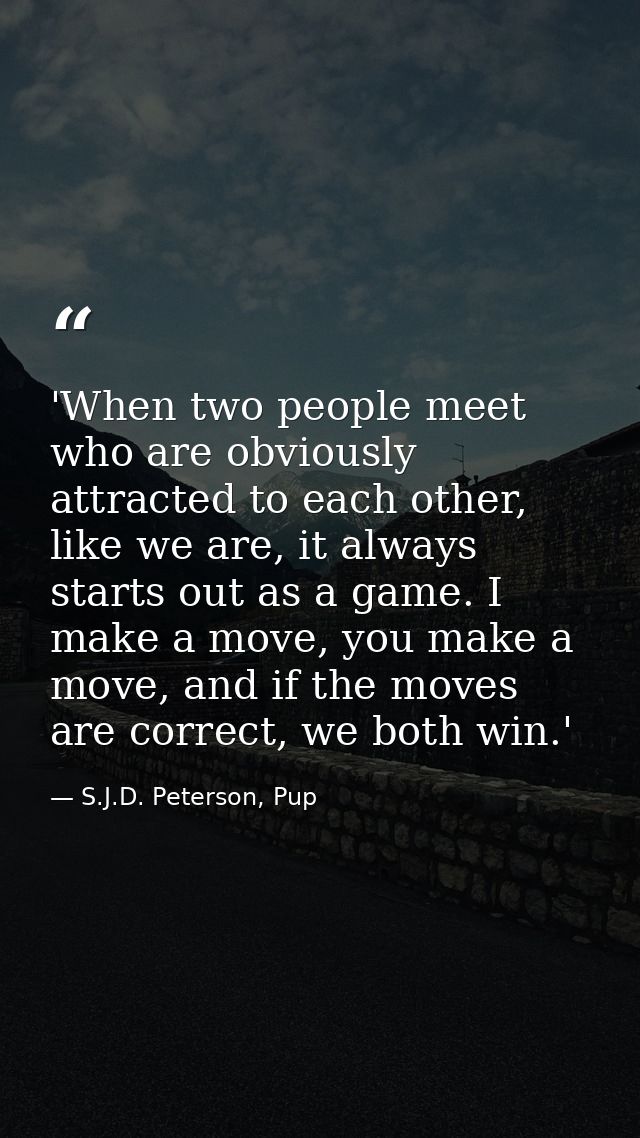 'When two people meet who are obviously attracted to each other, like we are, it always starts out as a game. I make a m — S.J.D. Peterson, Pup