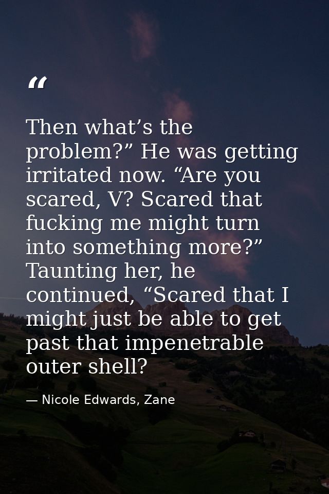 Then what’s the problem?” He was getting irritated now. “Are you scared, V? Scared that fucking me might turn into somet — Nicole Edwards, Zane