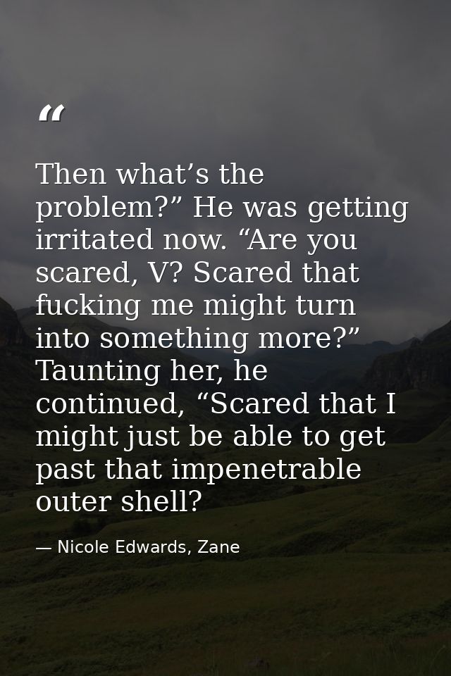 Then what’s the problem?” He was getting irritated now. “Are you scared, V? Scared that fucking me might turn into somet — Nicole Edwards, Zane