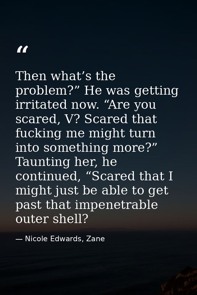 Then what’s the problem?” He was getting irritated now. “Are you scared, V? Scared that fucking me might turn into somet — Nicole Edwards, Zane