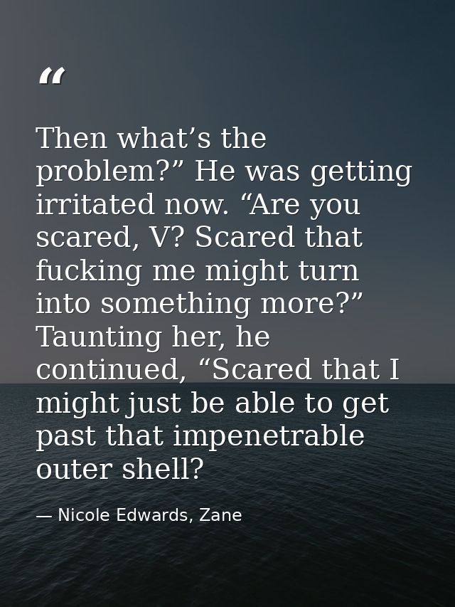 Then what’s the problem?” He was getting irritated now. “Are you scared, V? Scared that fucking me might turn into somet — Nicole Edwards, Zane